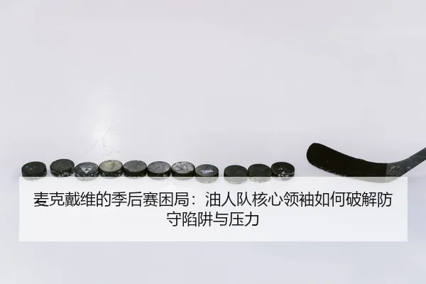 麦克戴维的季后赛困局：油人队核心领袖如何破解防守陷阱与压力