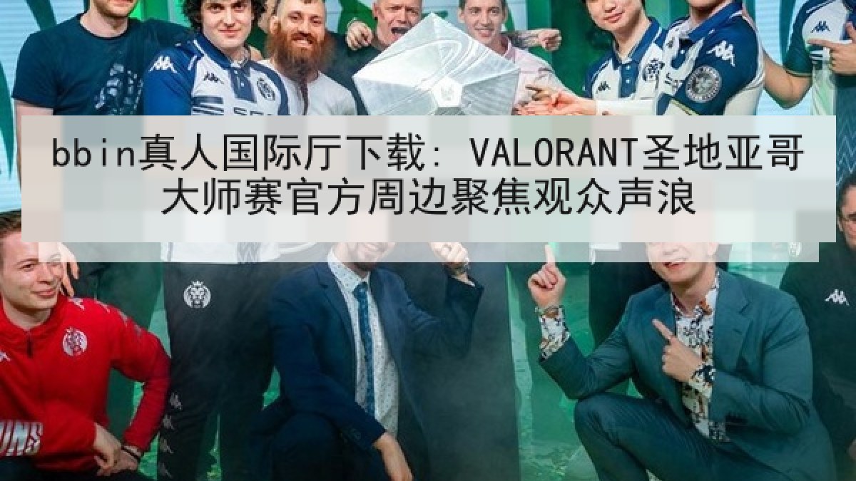 bbin真人国际厅下载: VALORANT圣地亚哥大师赛官方周边聚焦观众声浪