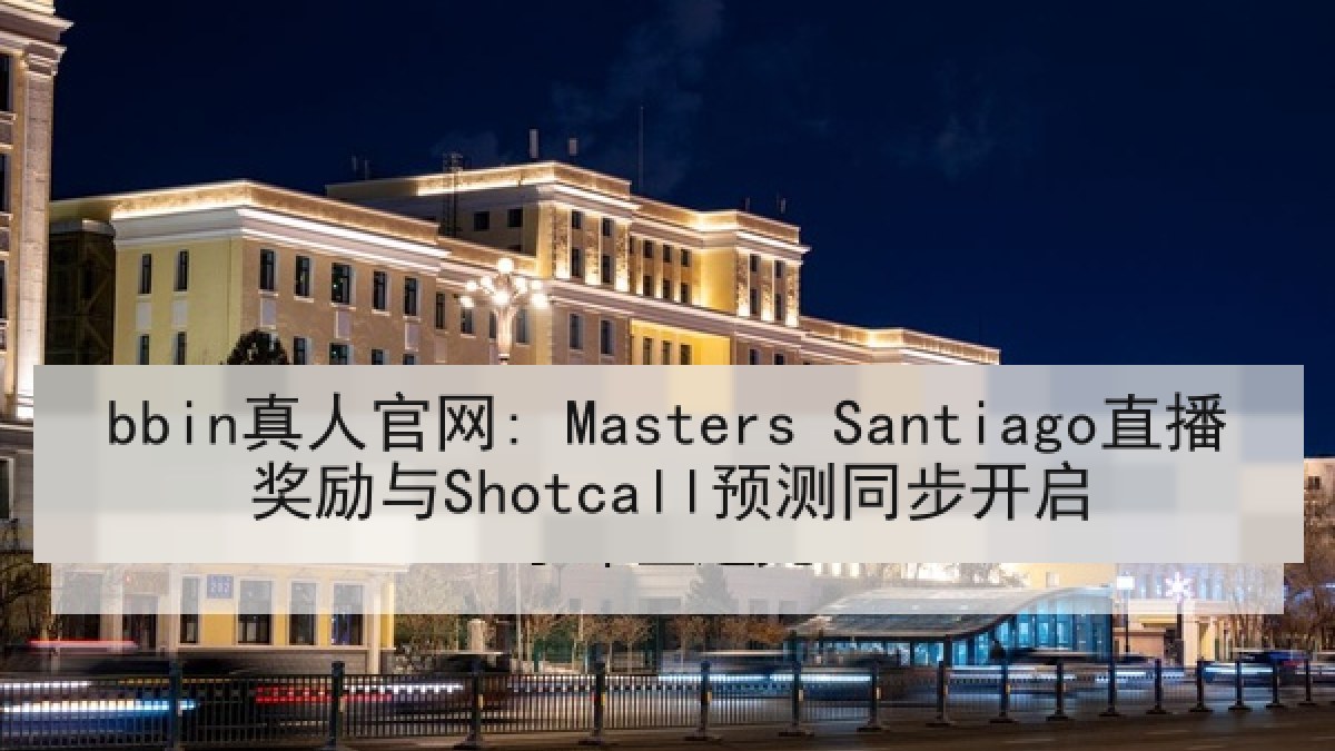 bbin真人官网: Masters Santiago直播奖励与Shotcall预测同步开启 bbin真人官网: Masters Santiago直播奖励与Shotcall预测同步开启