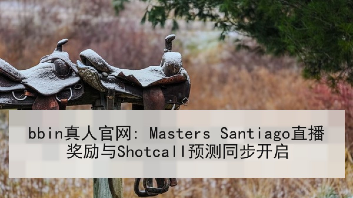 bbin真人官网: Masters Santiago直播奖励与Shotcall预测同步开启