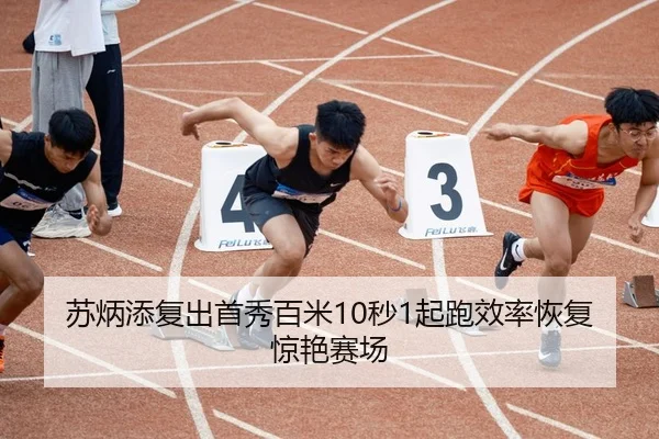 苏炳添复出首秀百米10秒1起跑效率恢复惊艳赛场