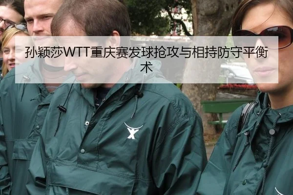 孙颖莎WTT重庆赛发球抢攻与相持防守平衡术