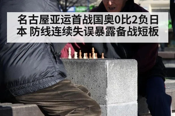 名古屋亚运首战国奥0比2负日本 防线连续失误暴露备战短板