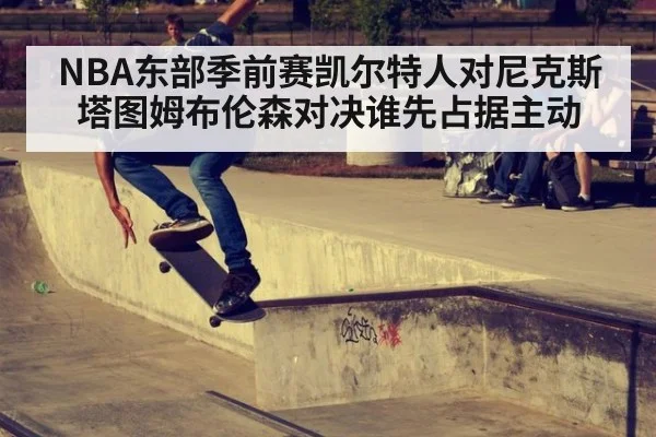 NBA东部季前赛凯尔特人对尼克斯塔图姆布伦森对决谁先占据主动